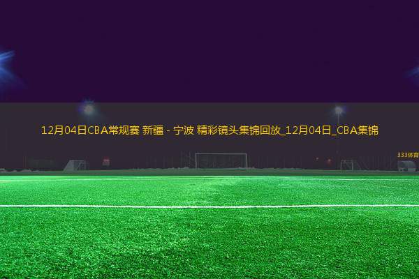 12月04日CBA常規(guī)賽 新疆 - 寧波 精彩鏡頭