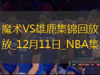 12月11日NBA東部NBA杯1/4決賽1 魔術(shù) - 雄鹿 精彩鏡頭