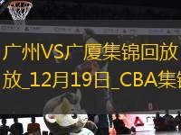 12月19日CBA常規(guī)賽 廣州 - 廣廈 精彩鏡頭