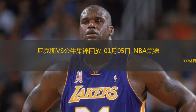 01月05日NBA常規(guī)賽 尼克斯 - 公牛 精彩鏡頭