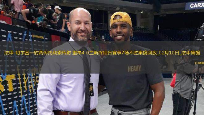 法甲-切爾基一射兩傳托利索傳射里昂4-0蘭斯終結(jié)各賽事7場(chǎng)不勝