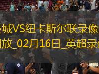 02月16日英超第25輪曼城vs紐卡斯?fàn)柭?lián)全場(chǎng)錄像