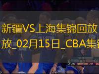 02月15日CBA俱樂(lè)部杯決賽 新疆 - 上海 精彩鏡頭