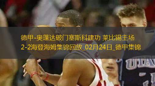 德甲-奧蓬達(dá)破門(mén)塞斯科建功萊比錫主場(chǎng)2-2海登海姆