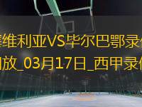 03月17日西甲第28輪塞維利亞vs畢爾巴鄂競技全場錄像