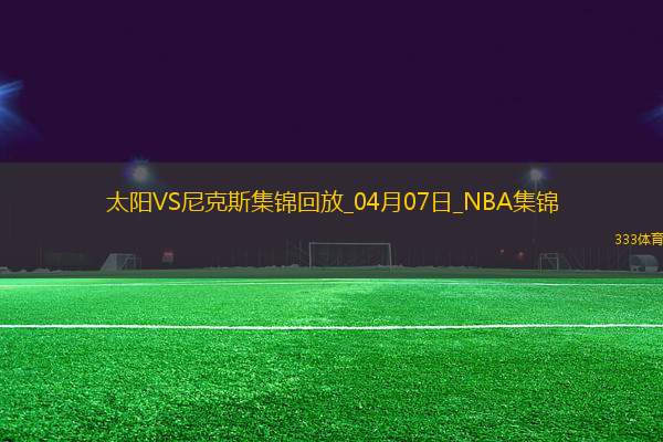 04月07日NBA常規(guī)賽 太陽 - 尼克斯 精彩鏡頭