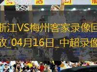 04月16日中超第7輪浙江vs梅州客家全場(chǎng)錄像