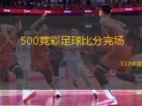 500競彩足球比分完場(500競彩足球比分完場 - 新標題建議：500競彩足球比賽結(jié)果報道)