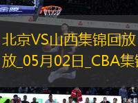 05月02日CBA季后賽半決賽G3 北京 - 山西 精彩鏡頭