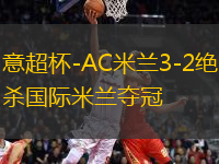 意超杯-AC米蘭3-2絕殺國際米蘭奪冠