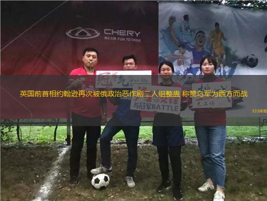 英國(guó)前首相約翰遜再次被俄政治惡作劇二人組整蠱 稱贊烏軍為西方而戰(zhàn)