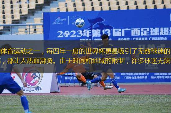 足球，作為全球最受歡迎的體育運(yùn)動之一，每四年一度的世界杯更是吸引了無數(shù)球迷的目光。無論是激情四射的比賽，還是球員們的精湛技藝，都讓人熱血沸騰。由于時間和地域的限制，許多球迷無法親臨現(xiàn)場觀看比賽。幸運(yùn)的