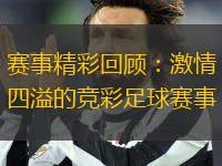 賽事精彩回顧：激情四溢的競彩足球賽事