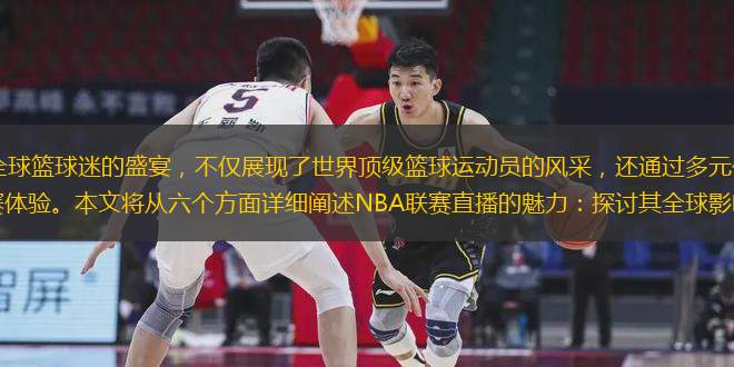NBA聯(lián)賽直播作為全球籃球迷的盛宴，不僅展現(xiàn)了世界頂級籃球運動員的風采，還通過多元化的直播形式為觀眾帶來了沉浸式的觀賽體驗。本文將從六個方面詳細闡述NBA聯(lián)賽直播的魅力：探討其全球影響力與觀眾基礎；分