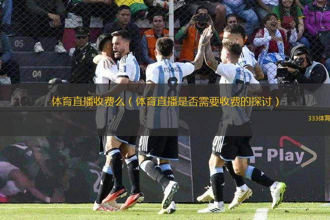 體育直播收費么（體育直播是否需要收費的探討）