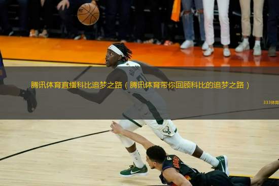 騰訊體育直播科比追夢(mèng)之路（騰訊體育帶你回顧科比的追夢(mèng)之路）