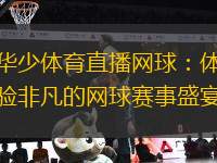 華少體育直播網(wǎng)球：體驗(yàn)非凡的網(wǎng)球賽事盛宴