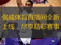 強(qiáng)威體育直播間全新上線，盡享精彩賽事