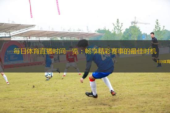 每日體育直播時(shí)間一覽：暢享精彩賽事的最佳時(shí)機(jī)