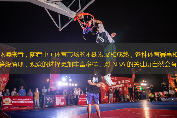 從外部環(huán)境來看，隨著中國體育市場的不斷發(fā)展和成熟，各種體育賽事和項(xiàng)目如雨后春筍般涌現(xiàn)，觀眾的選擇更加豐富多樣，對 NBA 的關(guān)注度自然會有所分散。