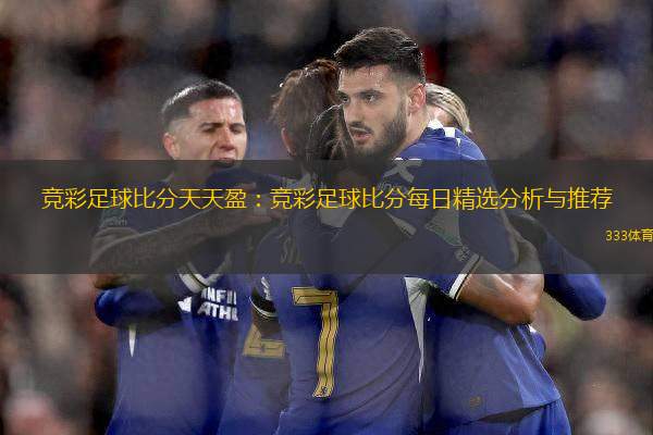 競(jìng)彩足球比分天天盈：競(jìng)彩足球比分每日精選分析與推薦