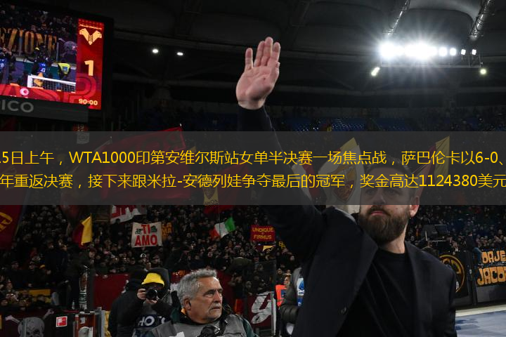 北京時(shí)間3月15日上午，WTA1000印第安維爾斯站女單半決賽一場(chǎng)焦點(diǎn)戰(zhàn)，薩巴倫卡以6-0、6-1橫掃淘汰凱斯，時(shí)隔兩年重返決賽，接下來(lái)跟米拉-安德列娃爭(zhēng)奪最后的冠軍，獎(jiǎng)金高達(dá)1124380美元（約合